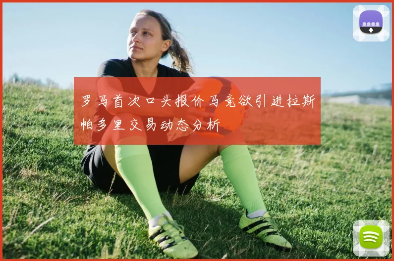 罗马首次口头报价马竞欲引进拉斯帕多里交易动态分析