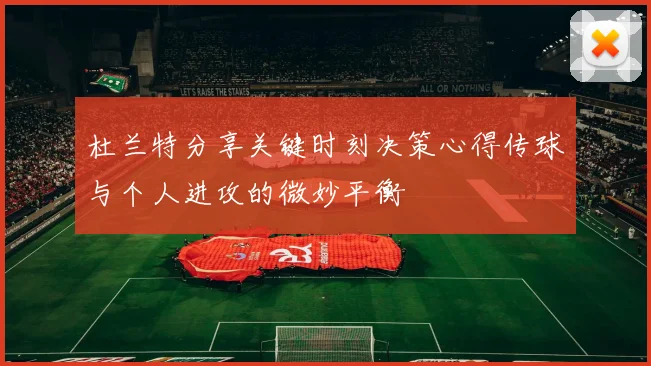 杜兰特分享关键时刻决策心得传球与个人进攻的微妙平衡