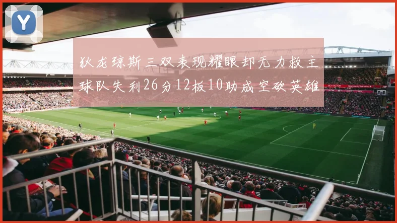 狄龙琼斯三双表现耀眼却无力救主球队失利26分12板10助成空砍英雄