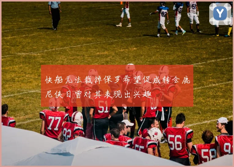 快船无法裁掉保罗希望促成转会鹿尼侠日曾对其表现出兴趣