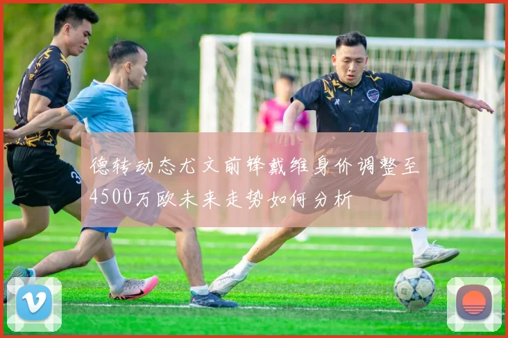 德转动态尤文前锋戴维身价调整至4500万欧未来走势如何分析