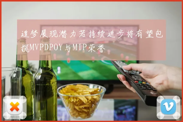 追梦展现潜力若持续进步将有望包揽MVPDPOY与MIP荣誉