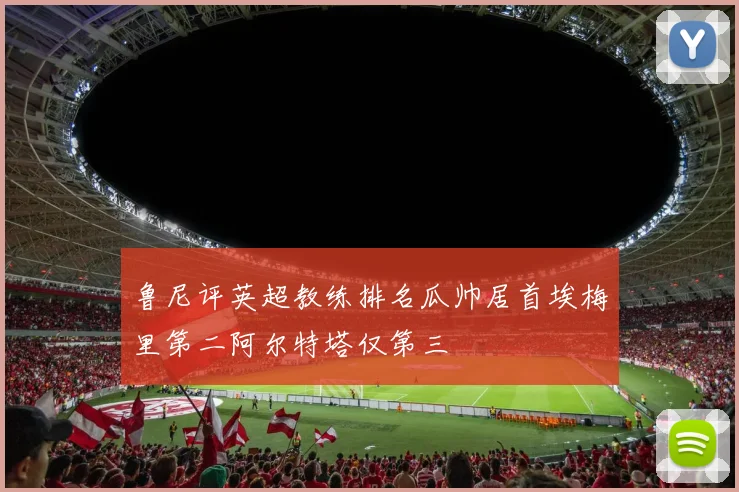 鲁尼评英超教练排名瓜帅居首埃梅里第二阿尔特塔仅第三