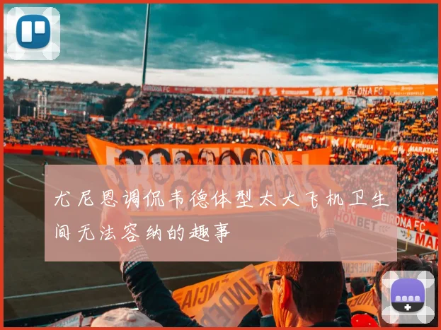 尤尼恩调侃韦德体型太大飞机卫生间无法容纳的趣事