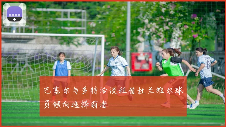 巴塞尔与多特洽谈租借杜兰维尔球员倾向选择前者