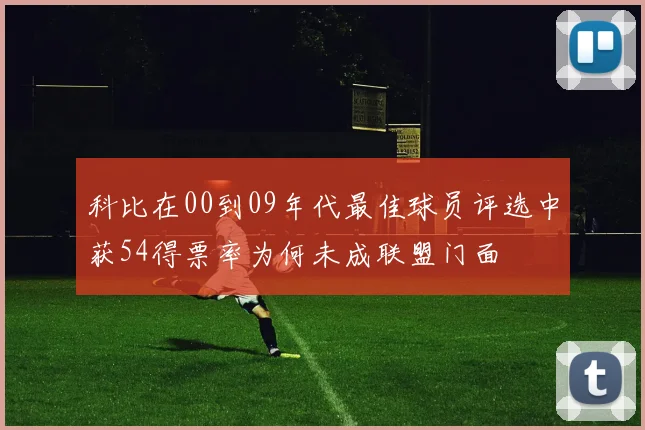 科比在00到09年代最佳球员评选中获54得票率为何未成联盟门面