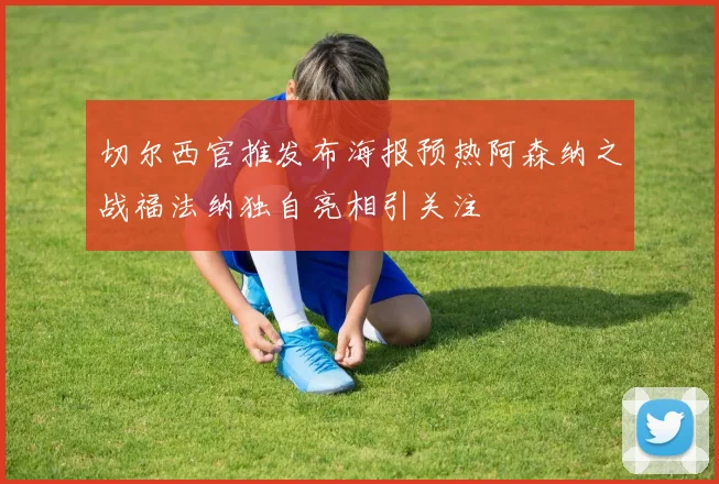 切尔西官推发布海报预热阿森纳之战福法纳独自亮相引关注