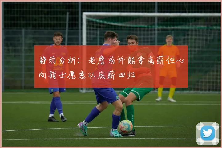 静雨分析：老詹或许能拿高薪但心向骑士愿意以底薪回归
