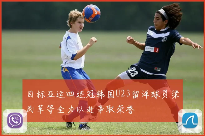 目标亚运四连冠韩国U23留洋球员梁民革等全力以赴争取荣誉