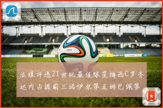 法媒评选21世纪最佳球星梅西C罗齐达内占据前三诺伊尔第五姆巴佩第十八