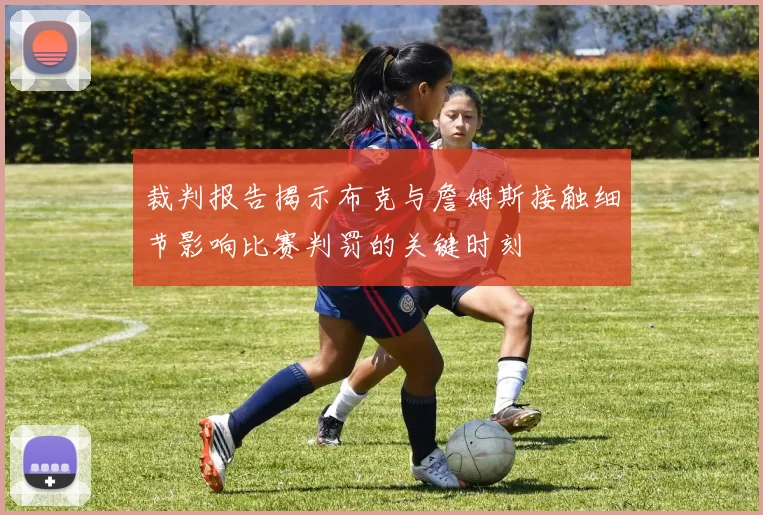 裁判报告揭示布克与詹姆斯接触细节影响比赛判罚的关键时刻