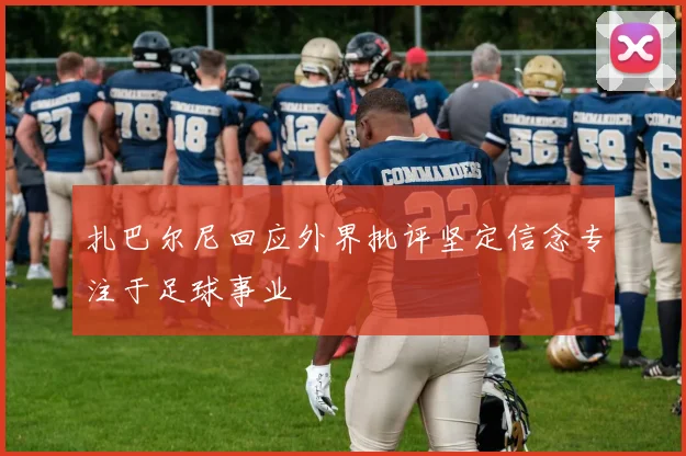 扎巴尔尼回应外界批评坚定信念专注于足球事业